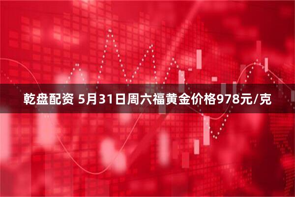 乾盘配资 5月31日周六福黄金价格978元/克