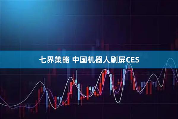七界策略 中国机器人刷屏CES