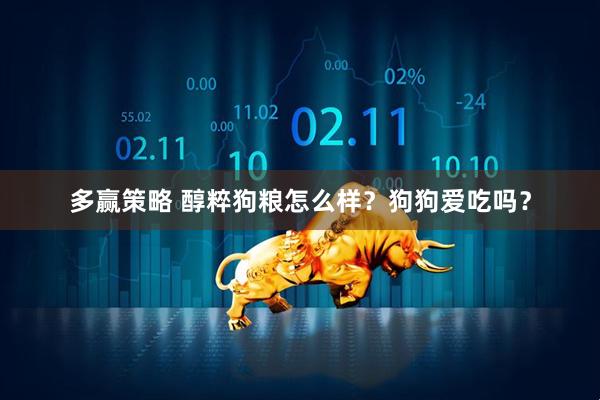 多赢策略 醇粹狗粮怎么样？狗狗爱吃吗？