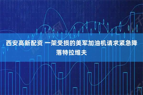 西安高新配资 一架受损的美军加油机请求紧急降落特拉维夫